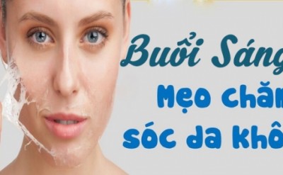 Chia Sẻ Kinh Nghiệm Chăm Sóc Da Khô Buổi Sáng