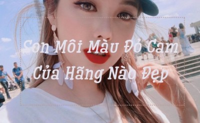 5 Son Môi Màu Đỏ Cam Của Hãng Nào Đẹp Mà Không Làm Khô Môi